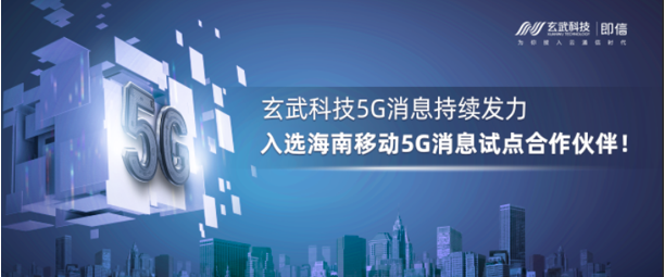 玄武科技5G消息持续发力，入选海南移动5G消息试点合作伙伴！